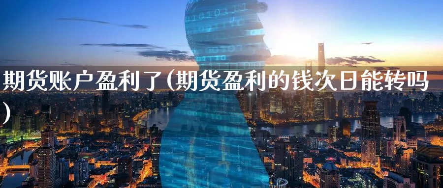 期货账户盈利了(期货盈利的钱次日能转吗)_期货喊单_第1张_青花期货直播间 期货账户盈利了(期货盈利的钱次日能转吗)_https://qh.ynbygsw.com_期货喊单_第1张