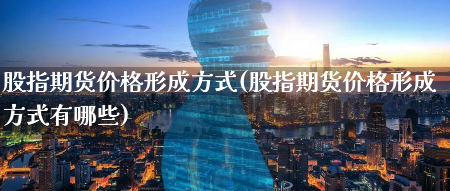 股指期货价格形成方式(股指期货价格形成方式有哪些)_期货喊单_第1张_青花期货直播间 股指期货价格形成方式(股指期货价格形成方式有哪些)_https://qh.ynbygsw.com_期货喊单_第1张