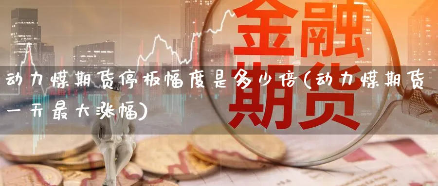 动力煤期货停板幅度是多少倍(动力煤期货一天最大涨幅)_期货喊单_第1张_青花期货直播间 动力煤期货停板幅度是多少倍(动力煤期货一天最大涨幅)_https://qh.ynbygsw.com_期货喊单_第1张