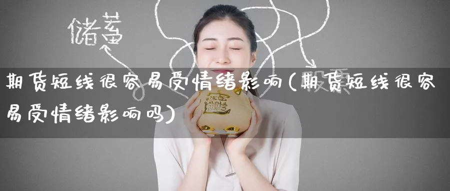 期货短线很容易受情绪影响(期货短线很容易受情绪影响吗)_期货交易_第1张_青花期货直播间 期货短线很容易受情绪影响(期货短线很容易受情绪影响吗)_https://qh.ynbygsw.com_期货交易_第1张
