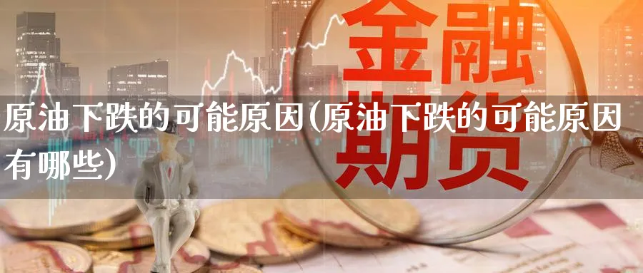 原油下跌的可能原因(原油下跌的可能原因有哪些)_财金知识_第1张_青花期货直播间 原油下跌的可能原因(原油下跌的可能原因有哪些)_https://qh.ynbygsw.com_财金知识_第1张
