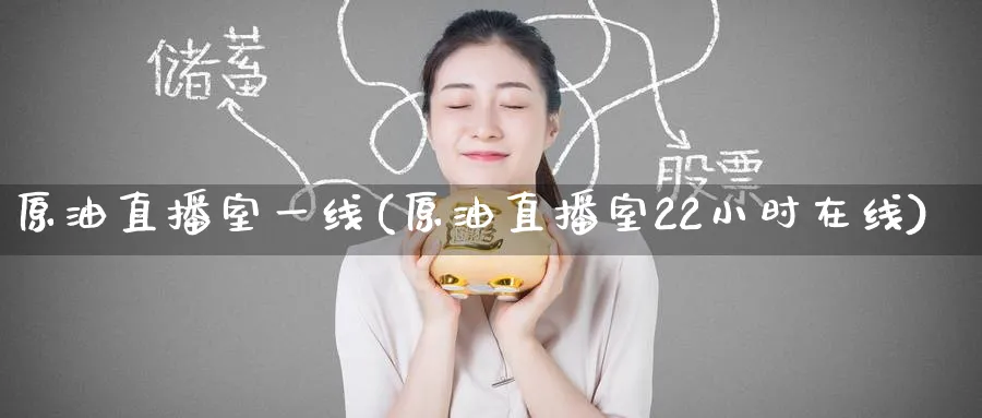 原油直播室一线(原油直播室22小时在线)_财金百科_第1张_青花期货直播间 原油直播室一线(原油直播室22小时在线)_https://qh.ynbygsw.com_财金百科_第1张