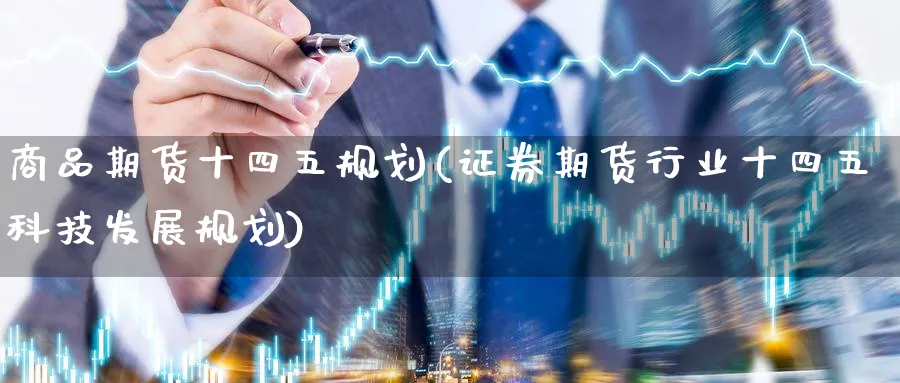 商品期货十四五规划(证券期货行业十四五科技发展规划)_财金知识_第1张_青花期货直播间 商品期货十四五规划(证券期货行业十四五科技发展规划)_https://qh.ynbygsw.com_财金知识_第1张