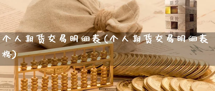 个人期货交易明细表(个人期货交易明细表格)_财金知识_第1张_青花期货直播间 个人期货交易明细表(个人期货交易明细表格)_https://qh.ynbygsw.com_财金知识_第1张