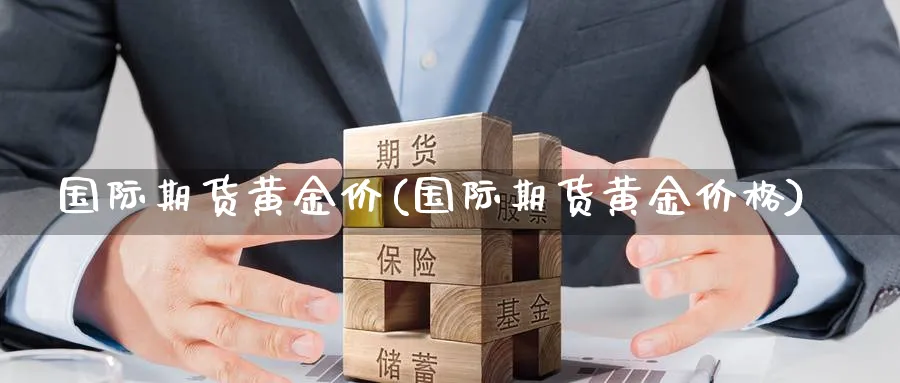 国际期货黄金价(国际期货黄金价格)_期货喊单_第1张_青花期货直播间 国际期货黄金价(国际期货黄金价格)_https://qh.ynbygsw.com_期货喊单_第1张