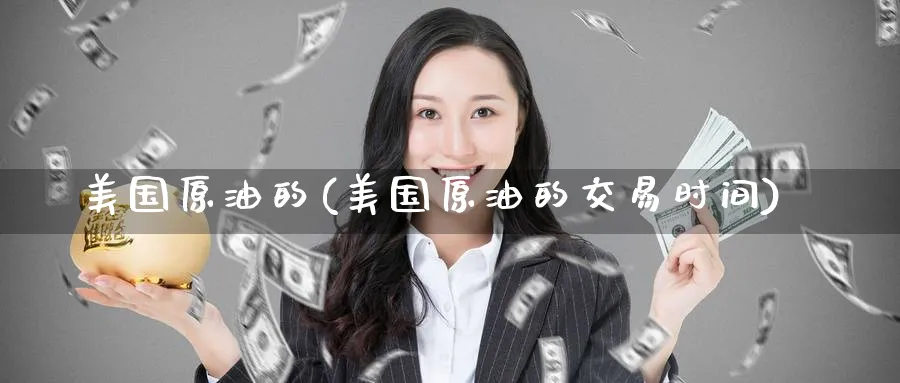 美国原油的(美国原油的交易时间)_期货直播_第1张_青花期货直播间 美国原油的(美国原油的交易时间)_https://qh.ynbygsw.com_期货直播_第1张