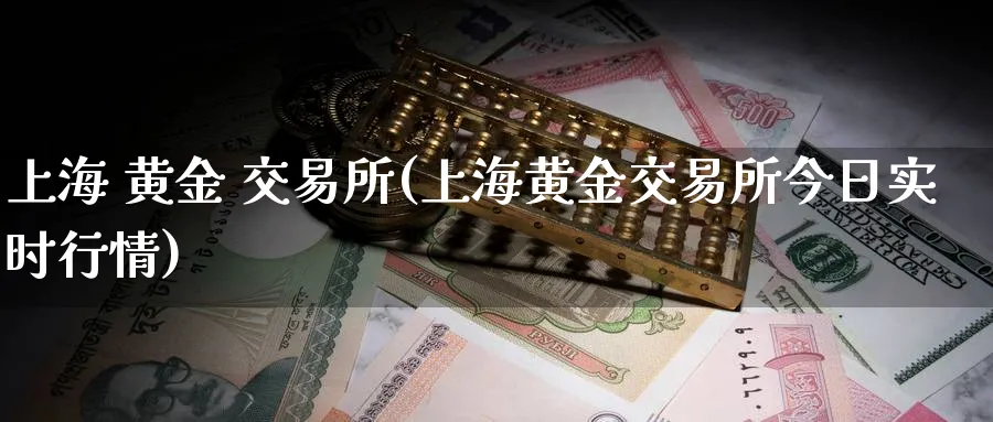 上海 黄金 交易所(上海黄金交易所今日实时行情)_国际期货_第1张_青花期货直播间 上海 黄金 交易所(上海黄金交易所今日实时行情)_https://qh.ynbygsw.com_国际期货_第1张
