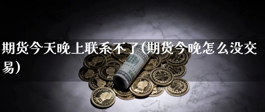 期货今天晚上联系不了(期货今晚怎么没交易)_期货喊单_第1张_青花期货直播间 期货今天晚上联系不了(期货今晚怎么没交易)_https://qh.ynbygsw.com_期货喊单_第1张