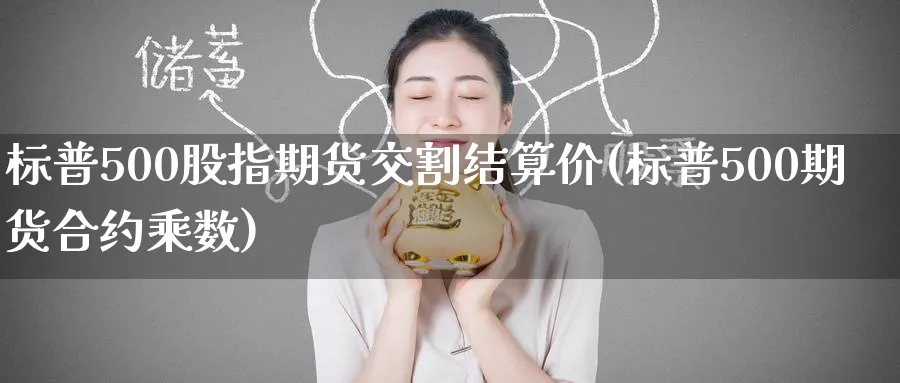 标普500股指期货交割结算价(标普500期货合约乘数)_财金百科_第1张_青花期货直播间 标普500股指期货交割结算价(标普500期货合约乘数)_https://qh.ynbygsw.com_财金百科_第1张