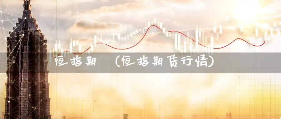 恒指期貨(恒指期货行情)_期货直播_第1张_青花期货直播间 恒指期貨(恒指期货行情)_https://qh.ynbygsw.com_期货直播_第1张