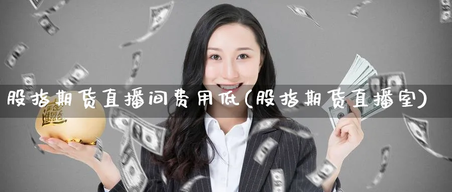 股指期货直播间费用低(股指期货直播室)_财金百科_第1张_青花期货直播间 股指期货直播间费用低(股指期货直播室)_https://qh.ynbygsw.com_财金百科_第1张