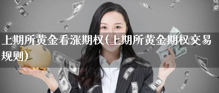 上期所黄金看涨期权(上期所黄金期权交易规则)_期货喊单_第1张_青花期货直播间 上期所黄金看涨期权(上期所黄金期权交易规则)_https://qh.ynbygsw.com_期货喊单_第1张