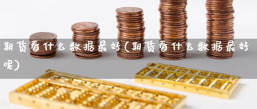 期货看什么数据最好(期货看什么数据最好呢)_https://qh.ynbygsw.com_财金知识_第1张