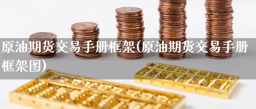 原油期货交易手册框架(原油期货交易手册框架图)_财金百科_第1张_青花期货直播间 原油期货交易手册框架(原油期货交易手册框架图)_https://qh.ynbygsw.com_财金百科_第1张