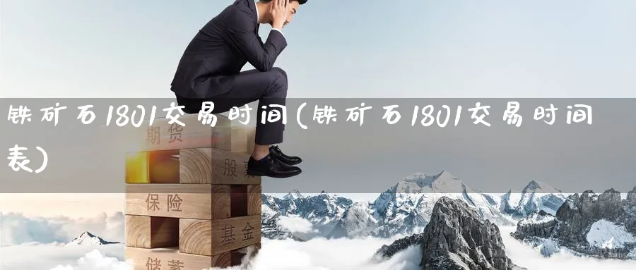 铁矿石1801交易时间(铁矿石1801交易时间表)_国际期货_第1张_青花期货直播间 铁矿石1801交易时间(铁矿石1801交易时间表)_https://qh.ynbygsw.com_国际期货_第1张