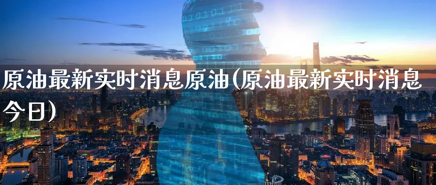 原油最新实时消息原油(原油最新实时消息今日)_国际期货_第1张_青花期货直播间 原油最新实时消息原油(原油最新实时消息今日)_https://qh.ynbygsw.com_国际期货_第1张