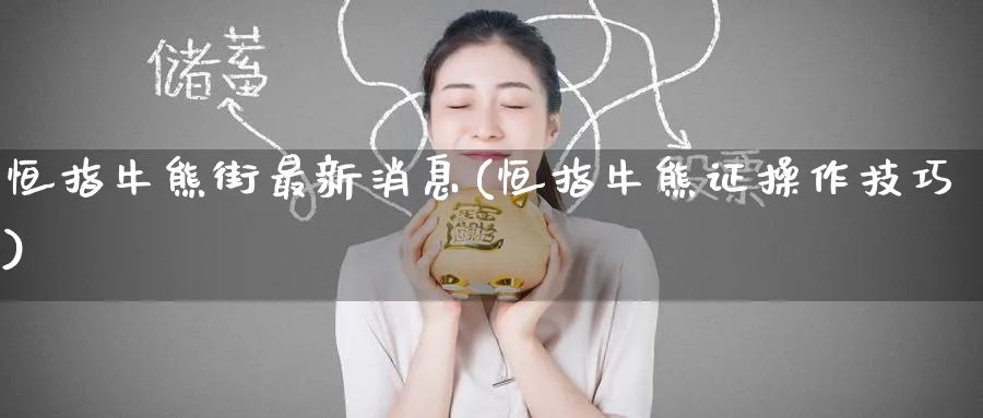 恒指牛熊街最新消息(恒指牛熊证操作技巧)_财金百科_第1张_青花期货直播间 恒指牛熊街最新消息(恒指牛熊证操作技巧)_https://qh.ynbygsw.com_财金百科_第1张