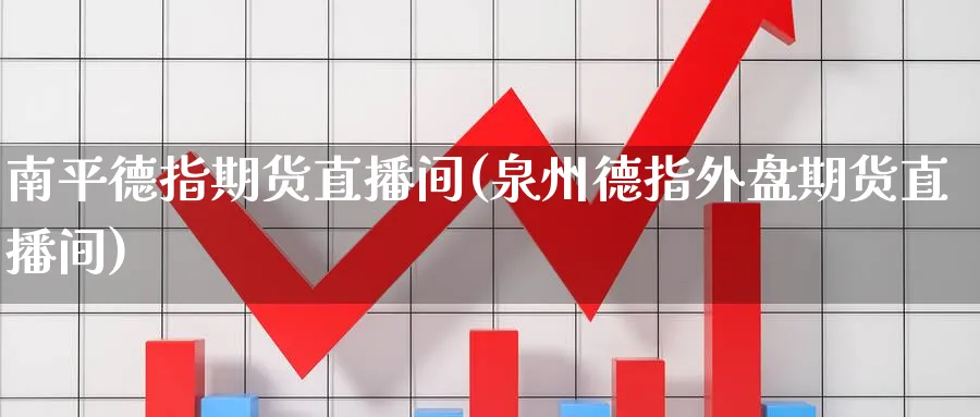 南平德指期货直播间(泉州德指外盘期货直播间)_国际期货_第1张_青花期货直播间 南平德指期货直播间(泉州德指外盘期货直播间)_https://qh.ynbygsw.com_国际期货_第1张