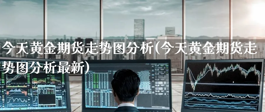今天黄金期货走势图分析(今天黄金期货走势图分析最新)_期货交易_第1张_青花期货直播间 今天黄金期货走势图分析(今天黄金期货走势图分析最新)_https://qh.ynbygsw.com_期货交易_第1张