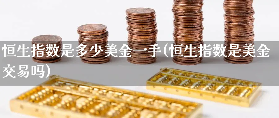恒生指数是多少美金一手(恒生指数是美金交易吗)_期货交易_第1张_青花期货直播间 恒生指数是多少美金一手(恒生指数是美金交易吗)_https://qh.ynbygsw.com_期货交易_第1张