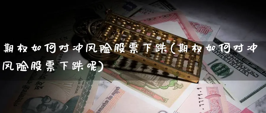 期权如何对冲风险股票下跌(期权如何对冲风险股票下跌呢)_国际期货_第1张_青花期货直播间 期权如何对冲风险股票下跌(期权如何对冲风险股票下跌呢)_https://qh.ynbygsw.com_国际期货_第1张
