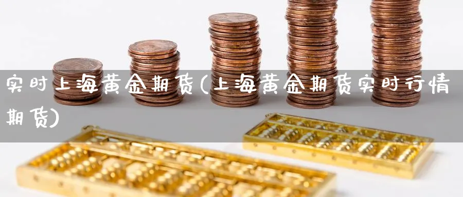 实时上海黄金期货(上海黄金期货实时行情期货)_财金百科_第1张_青花期货直播间 实时上海黄金期货(上海黄金期货实时行情期货)_https://qh.ynbygsw.com_财金百科_第1张