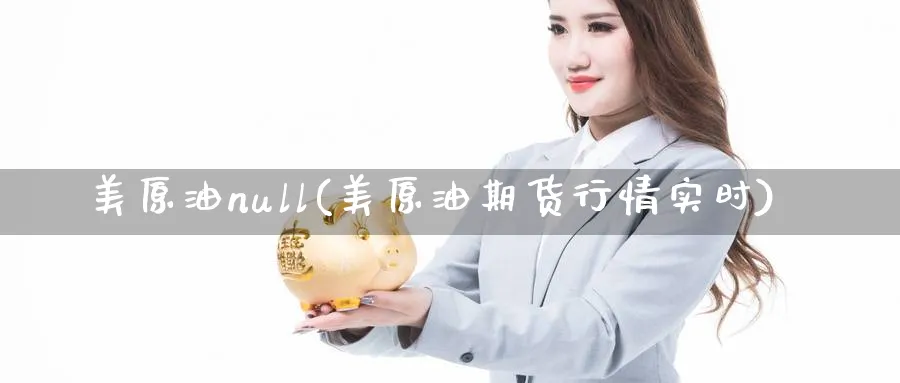 美原油null(美原油期货行情实时)_期货交易_第1张_青花期货直播间 美原油null(美原油期货行情实时)_https://qh.ynbygsw.com_期货交易_第1张