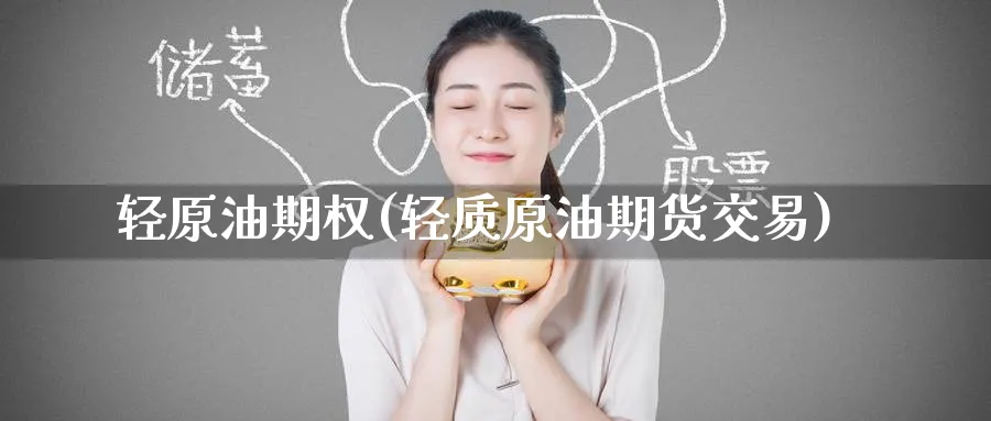 轻原油期权(轻质原油期货交易)_财金知识_第1张_青花期货直播间 轻原油期权(轻质原油期货交易)_https://qh.ynbygsw.com_财金知识_第1张