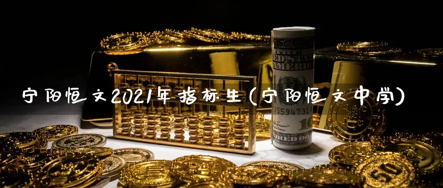 宁阳恒文2021年指标生(宁阳恒文中学)_财金知识_第1张_青花期货直播间 宁阳恒文2021年指标生(宁阳恒文中学)_https://qh.ynbygsw.com_财金知识_第1张