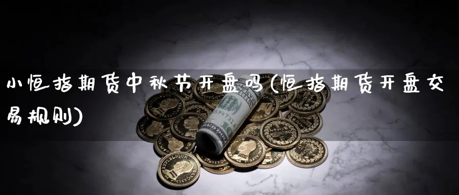 小恒指期货中秋节开盘吗(恒指期货开盘交易规则)_期货交易_第1张_青花期货直播间 小恒指期货中秋节开盘吗(恒指期货开盘交易规则)_https://qh.ynbygsw.com_期货交易_第1张