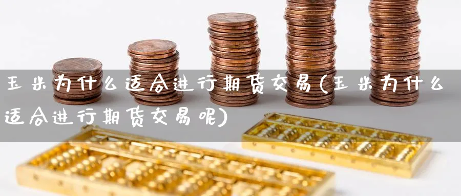 玉米为什么适合进行期货交易(玉米为什么适合进行期货交易呢)_财金百科_第1张_青花期货直播间 玉米为什么适合进行期货交易(玉米为什么适合进行期货交易呢)_https://qh.ynbygsw.com_财金百科_第1张