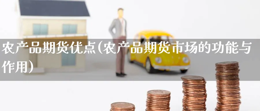 农产品期货优点(农产品期货市场的功能与作用)_期货直播_第1张_青花期货直播间 农产品期货优点(农产品期货市场的功能与作用)_https://qh.ynbygsw.com_期货直播_第1张