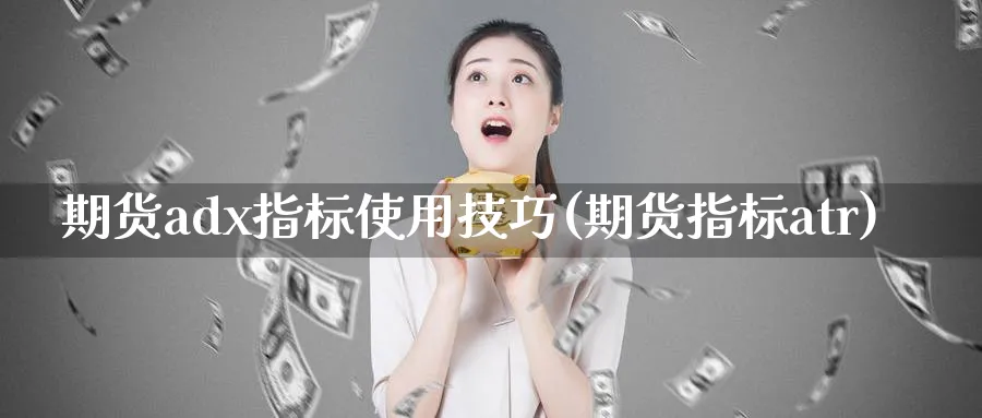 期货adx指标使用技巧(期货指标atr)_财金知识_第1张_青花期货直播间 期货adx指标使用技巧(期货指标atr)_https://qh.ynbygsw.com_财金知识_第1张