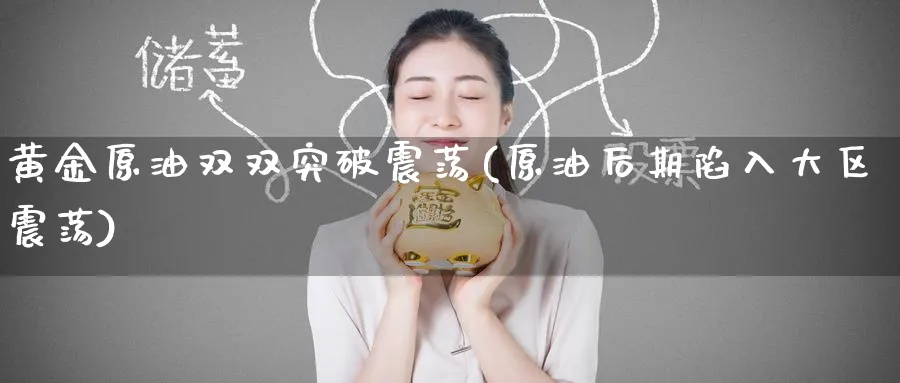 黄金原油双双突破震荡(原油后期陷入大区震荡)_期货交易_第1张_青花期货直播间 黄金原油双双突破震荡(原油后期陷入大区震荡)_https://qh.ynbygsw.com_期货交易_第1张
