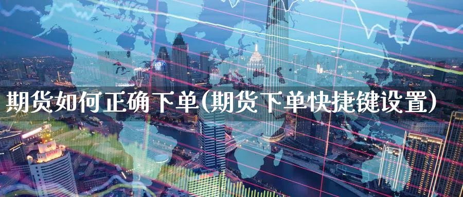 期货如何正确下单(期货下单快捷键设置)_期货喊单_第1张_青花期货直播间 期货如何正确下单(期货下单快捷键设置)_https://qh.ynbygsw.com_期货喊单_第1张