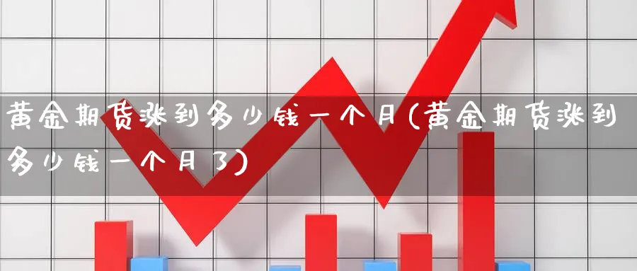 黄金期货涨到多少钱一个月(黄金期货涨到多少钱一个月了)_财金百科_第1张_青花期货直播间 黄金期货涨到多少钱一个月(黄金期货涨到多少钱一个月了)_https://qh.ynbygsw.com_财金百科_第1张