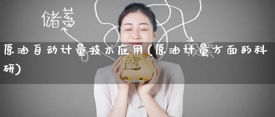原油自动计量技术应用(原油计量方面的科研)_期货交易_第1张_青花期货直播间 原油自动计量技术应用(原油计量方面的科研)_https://qh.ynbygsw.com_期货交易_第1张