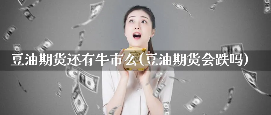 豆油期货还有牛市么(豆油期货会跌吗)_期货交易_第1张_青花期货直播间 豆油期货还有牛市么(豆油期货会跌吗)_https://qh.ynbygsw.com_期货交易_第1张