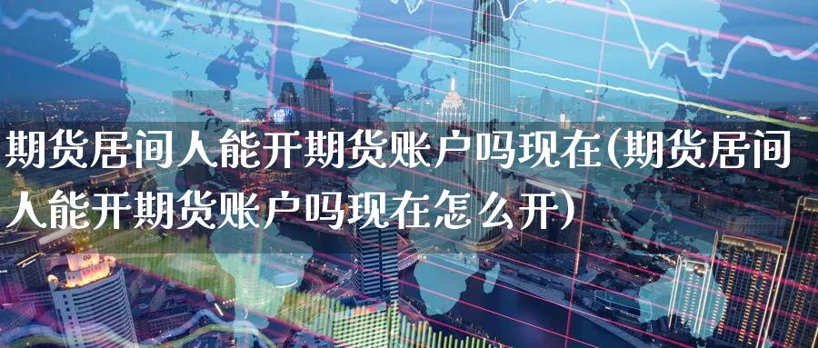 期货居间人能开期货账户吗现在(期货居间人能开期货账户吗现在怎么开)_国际期货_第1张_青花期货直播间 期货居间人能开期货账户吗现在(期货居间人能开期货账户吗现在怎么开)_https://qh.ynbygsw.com_国际期货_第1张