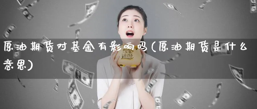 原油期货对基金有影响吗(原油期货是什么意思)_国际期货_第1张_青花期货直播间 原油期货对基金有影响吗(原油期货是什么意思)_https://qh.ynbygsw.com_国际期货_第1张