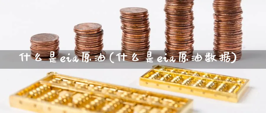 什么是eia原油(什么是eia原油数据)_期货交易_第1张_青花期货直播间 什么是eia原油(什么是eia原油数据)_https://qh.ynbygsw.com_期货交易_第1张