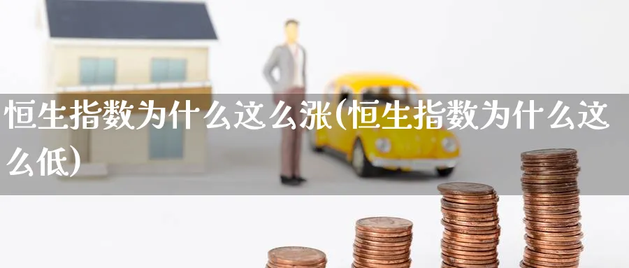 恒生指数为什么这么涨(恒生指数为什么这么低)_财金百科_第1张_青花期货直播间 恒生指数为什么这么涨(恒生指数为什么这么低)_https://qh.ynbygsw.com_财金百科_第1张