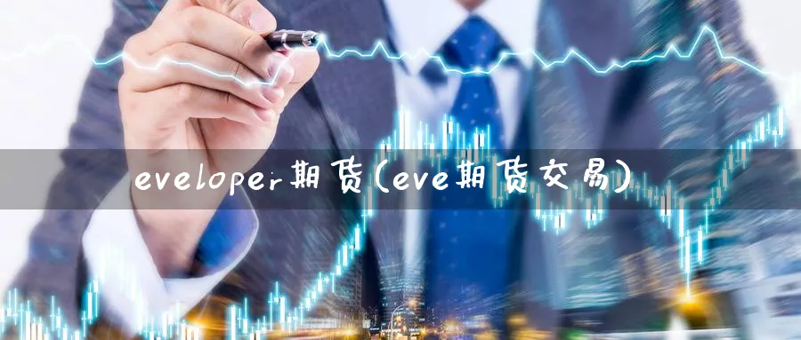 eveloper期货(eve期货交易)_财金百科_第1张_青花期货直播间 eveloper期货(eve期货交易)_https://qh.ynbygsw.com_财金百科_第1张