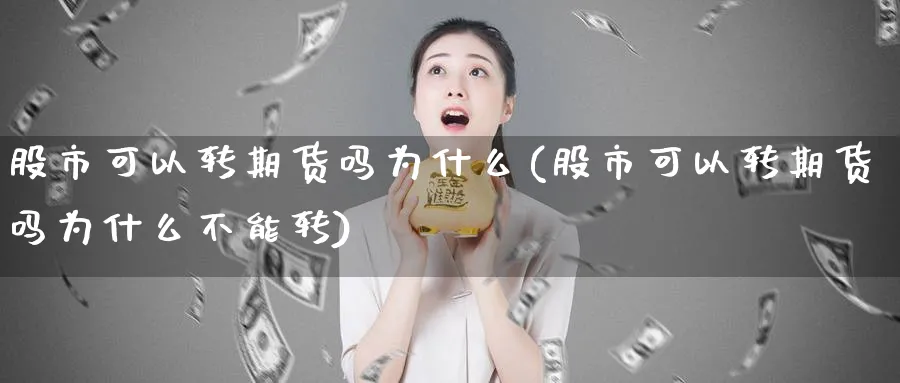 股市可以转期货吗为什么(股市可以转期货吗为什么不能转)_财金知识_第1张_青花期货直播间 股市可以转期货吗为什么(股市可以转期货吗为什么不能转)_https://qh.ynbygsw.com_财金知识_第1张