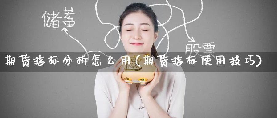 期货指标分析怎么用(期货指标使用技巧)_财金百科_第1张_青花期货直播间 期货指标分析怎么用(期货指标使用技巧)_https://qh.ynbygsw.com_财金百科_第1张