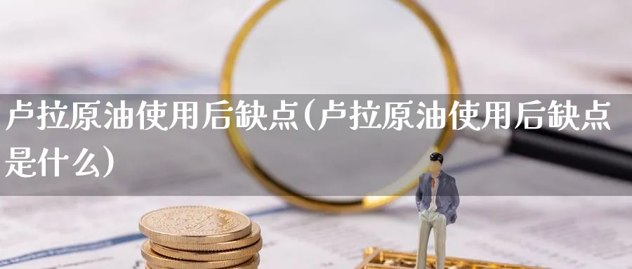 卢拉原油使用后缺点(卢拉原油使用后缺点是什么)_期货喊单_第1张_青花期货直播间 卢拉原油使用后缺点(卢拉原油使用后缺点是什么)_https://qh.ynbygsw.com_期货喊单_第1张