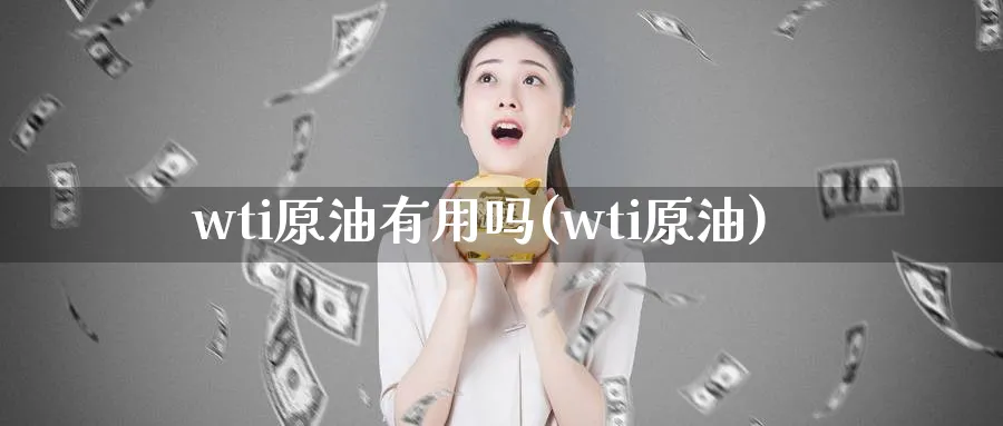 wti原油有用吗(wti原油)_https://qh.ynbygsw.com_期货直播_第1张