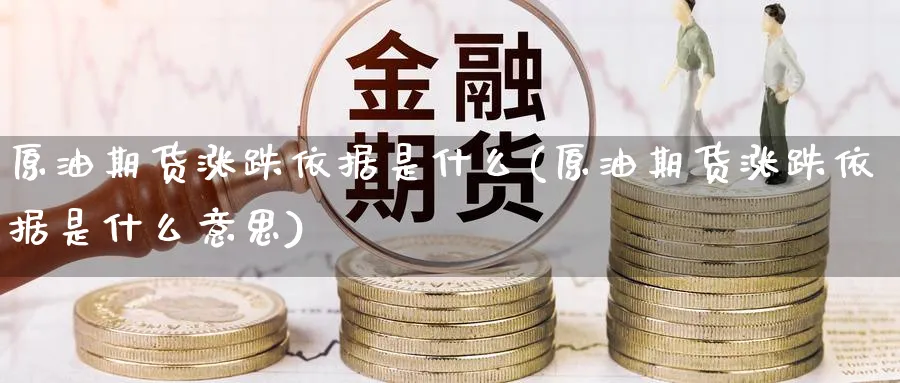 原油期货涨跌依据是什么(原油期货涨跌依据是什么意思)_期货直播_第1张_青花期货直播间 原油期货涨跌依据是什么(原油期货涨跌依据是什么意思)_https://qh.ynbygsw.com_期货直播_第1张