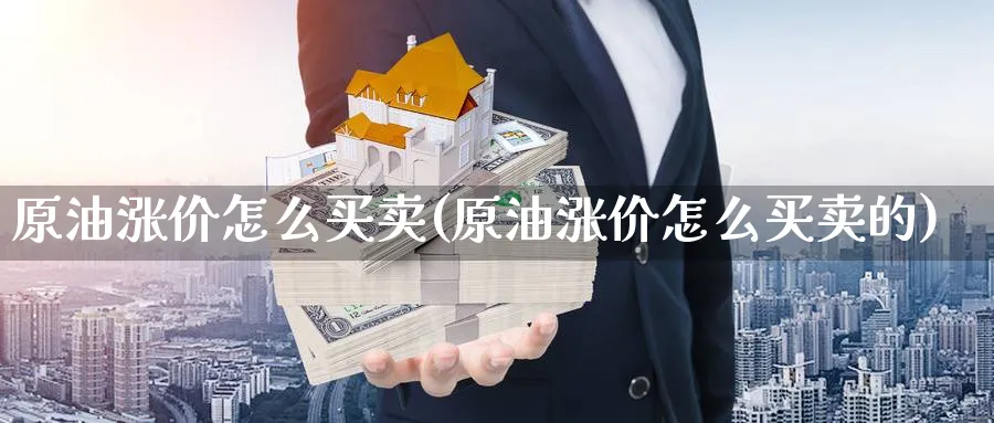 原油涨价怎么买卖(原油涨价怎么买卖的)_期货喊单_第1张_青花期货直播间 原油涨价怎么买卖(原油涨价怎么买卖的)_https://qh.ynbygsw.com_期货喊单_第1张