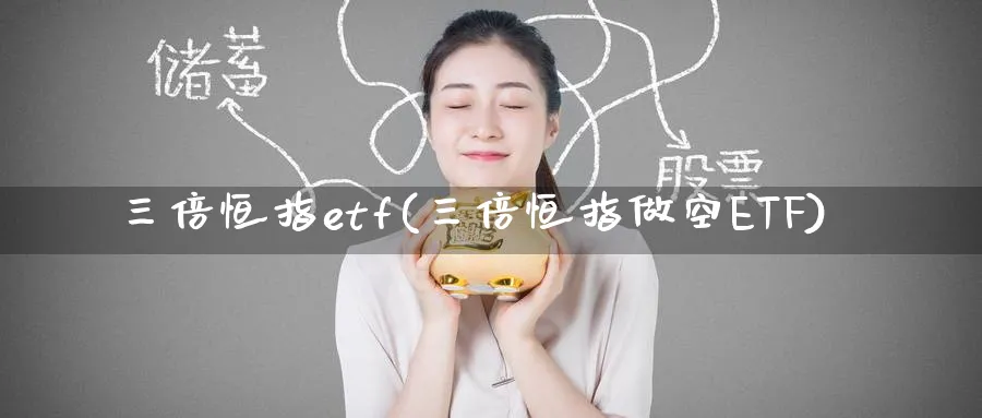 三倍恒指etf(三倍恒指做空ETF)_期货交易_第1张_青花期货直播间 三倍恒指etf(三倍恒指做空ETF)_https://qh.ynbygsw.com_期货交易_第1张